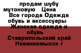 продам шубу мутоновую › Цена ­ 3 500 - Все города Одежда, обувь и аксессуары » Женская одежда и обувь   . Ставропольский край,Невинномысск г.